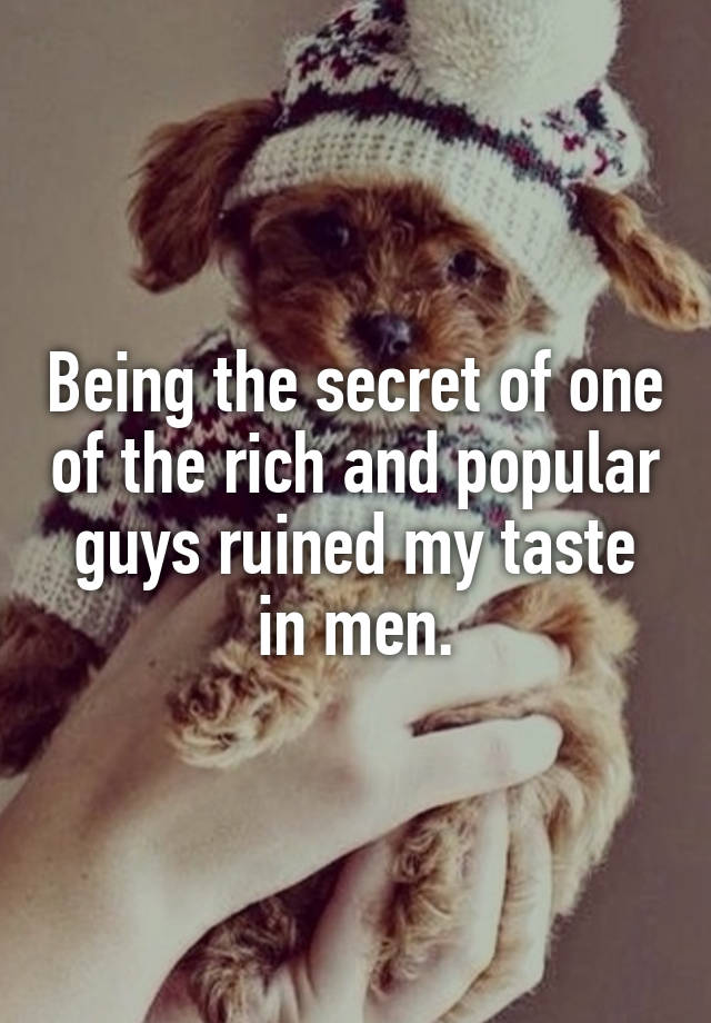 Being the secret of one of the rich and popular guys ruined my taste in men.