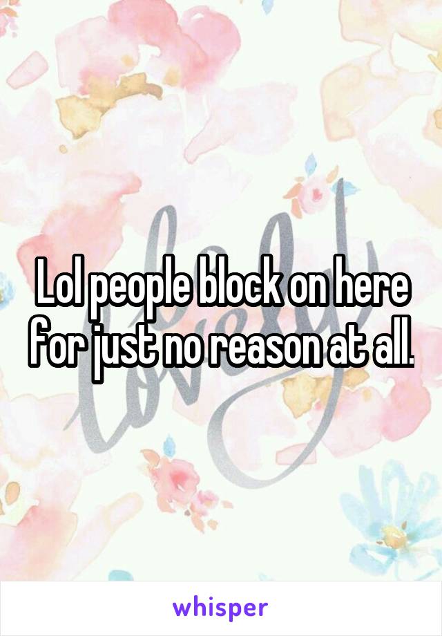 Lol people block on here for just no reason at all.