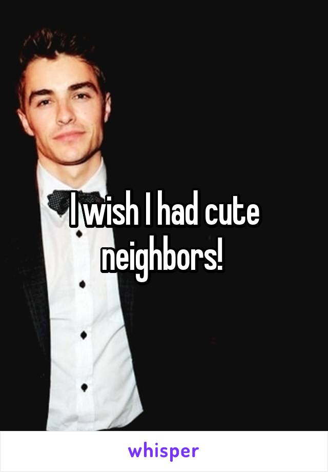 I wish I had cute neighbors! 