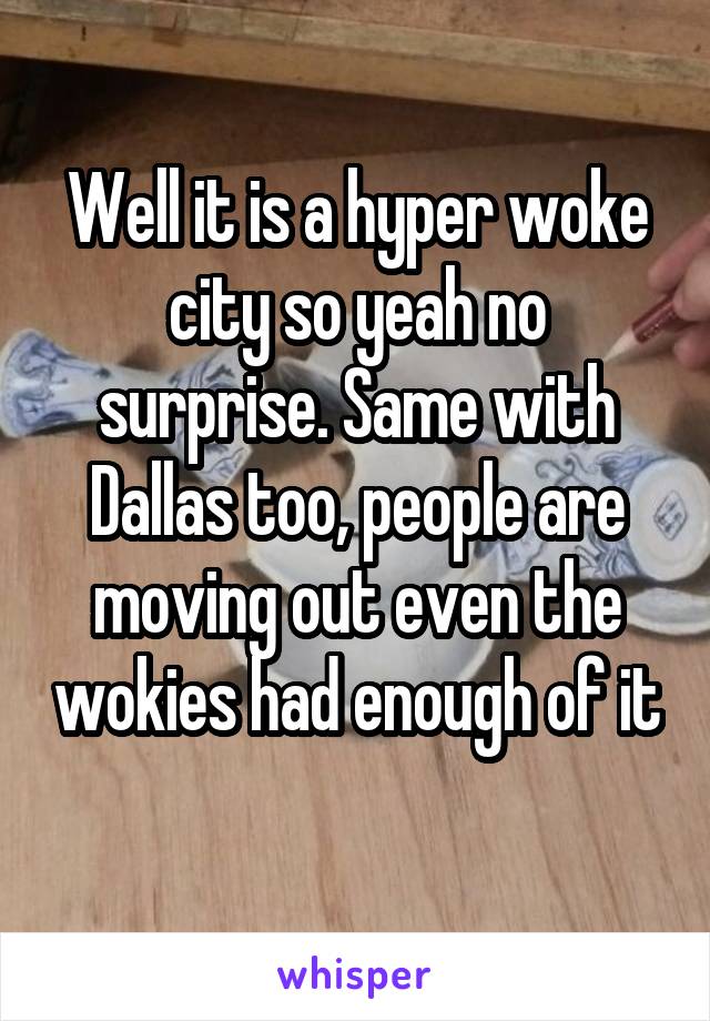 Well it is a hyper woke city so yeah no surprise. Same with Dallas too, people are moving out even the wokies had enough of it 