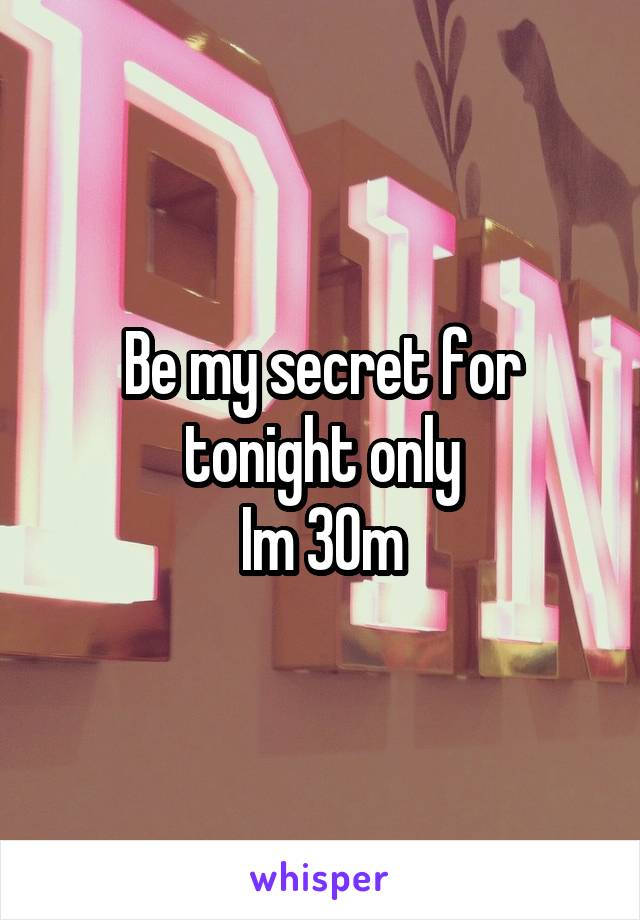 Be my secret for tonight only
Im 30m