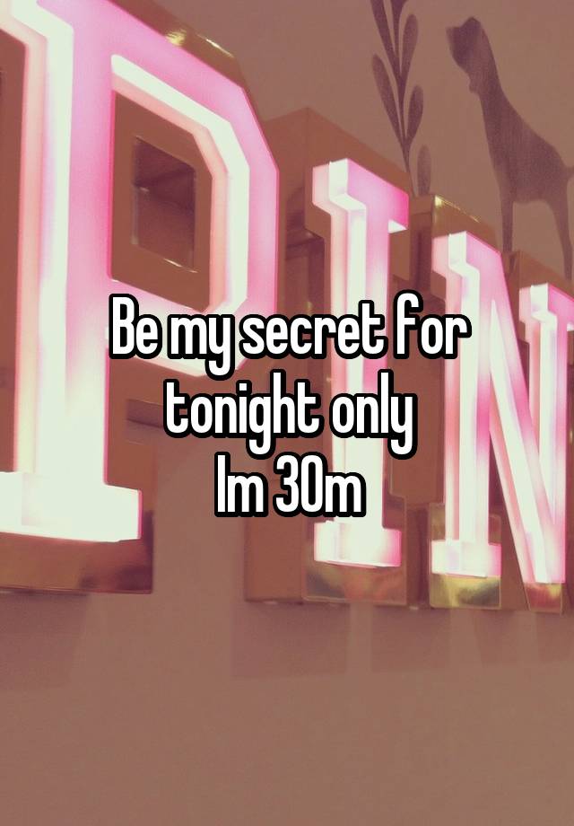 Be my secret for tonight only
Im 30m