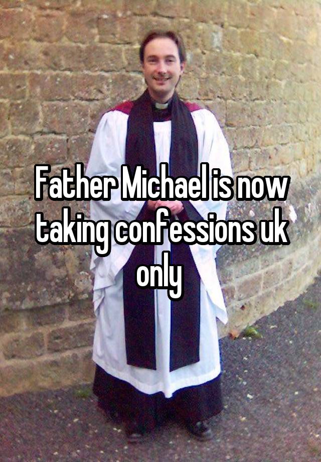 Father Michael is now taking confessions uk only 