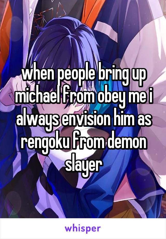 when people bring up michael from obey me i always envision him as rengoku from demon slayer