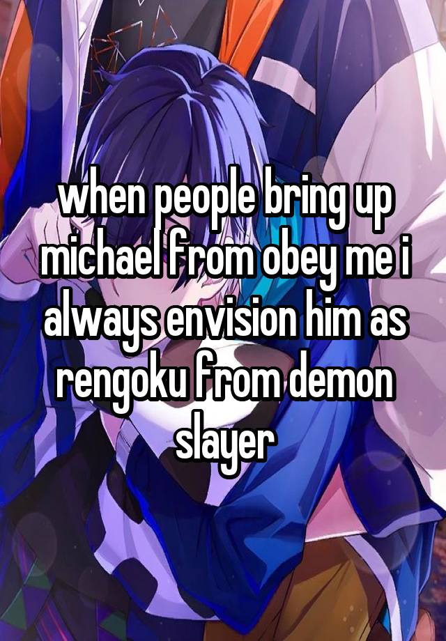 when people bring up michael from obey me i always envision him as rengoku from demon slayer