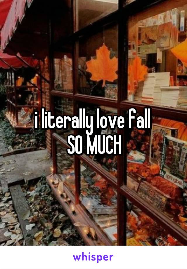 i literally love fall 
SO MUCH