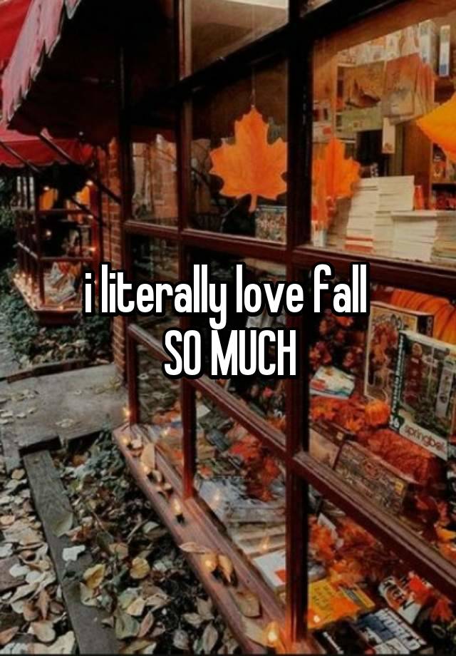 i literally love fall 
SO MUCH