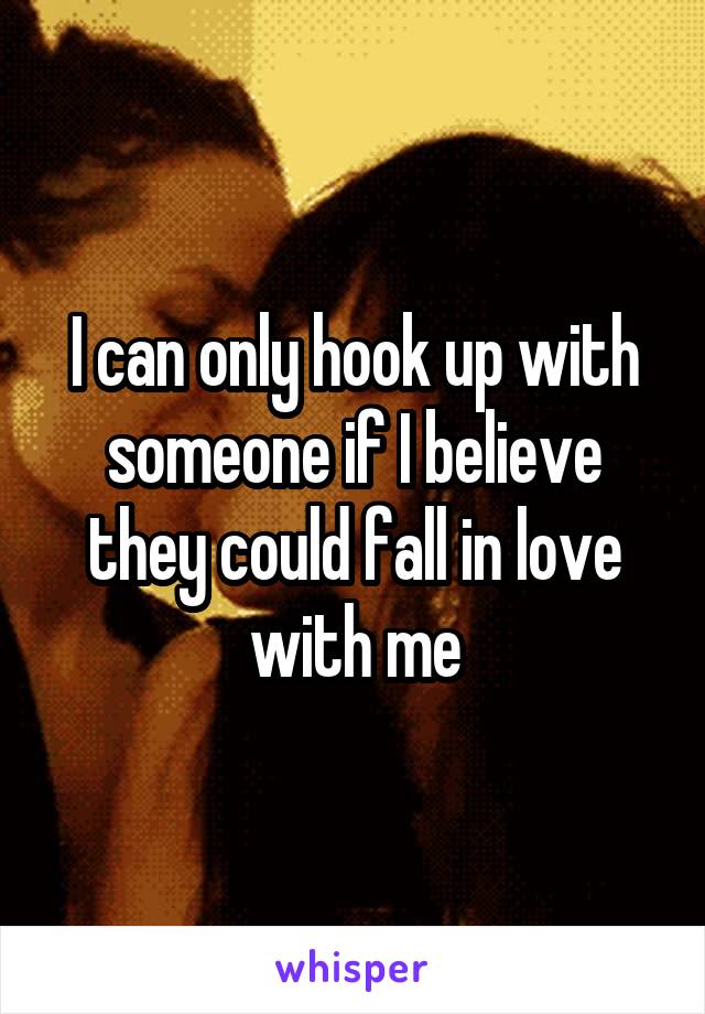 I can only hook up with someone if I believe they could fall in love with me