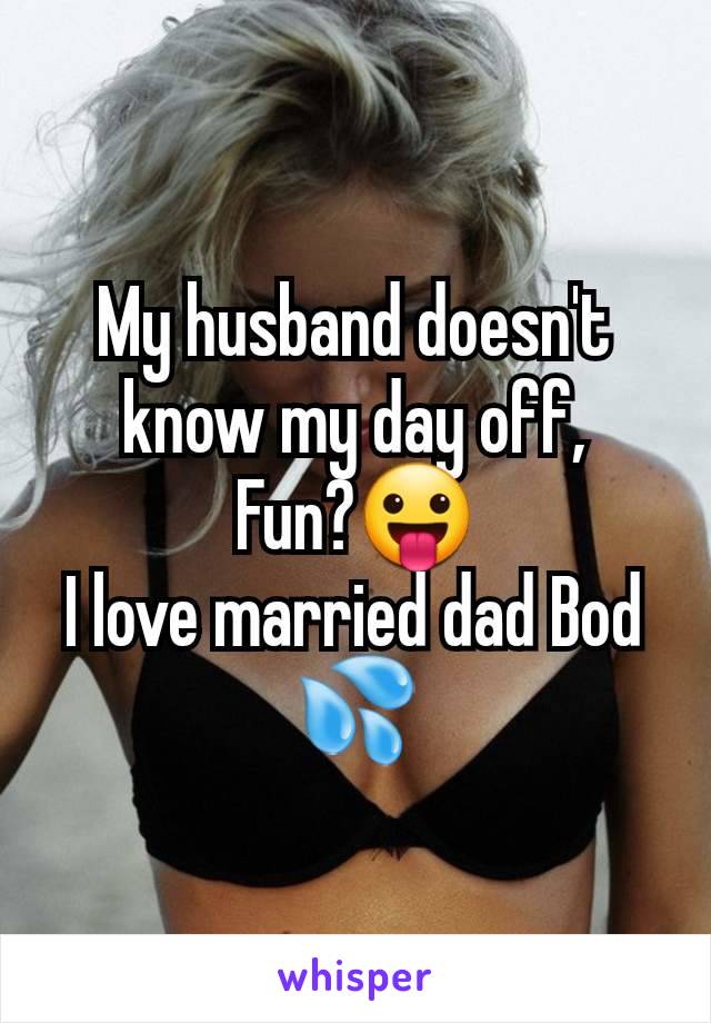 My husband doesn't know my day off,
Fun?😛
I love married dad Bod 💦