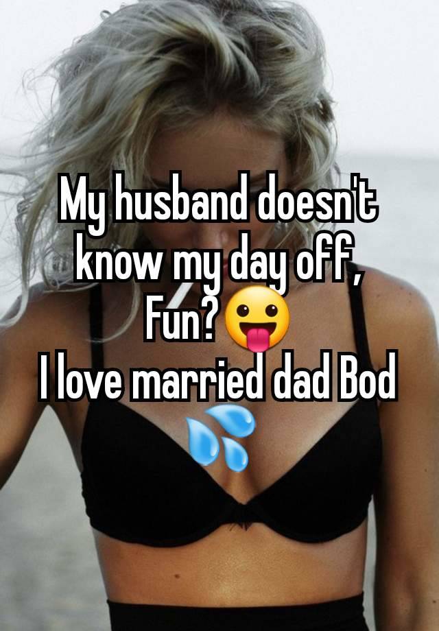 My husband doesn't know my day off,
Fun?😛
I love married dad Bod 💦