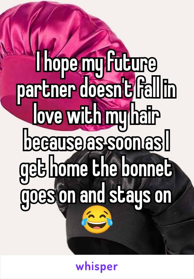 I hope my future partner doesn't fall in love with my hair because as soon as I get home the bonnet goes on and stays on😂