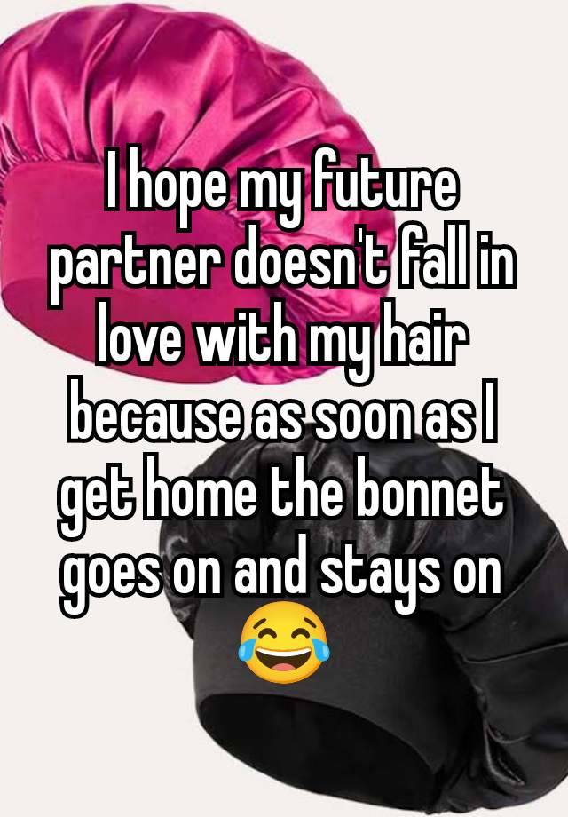 I hope my future partner doesn't fall in love with my hair because as soon as I get home the bonnet goes on and stays on😂