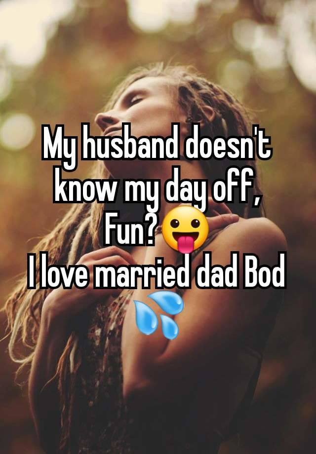 My husband doesn't know my day off,
Fun?😛
I love married dad Bod 💦