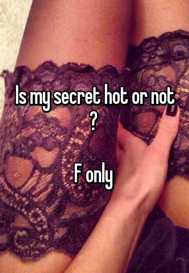 Is my secret hot or not ? 

F only 