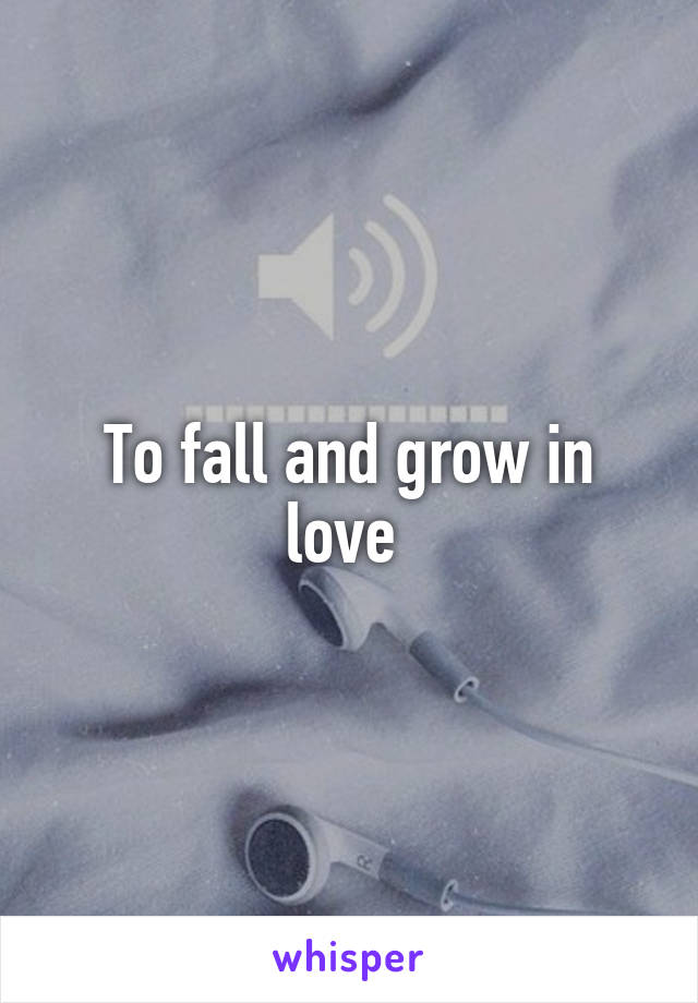 To fall and grow in love 