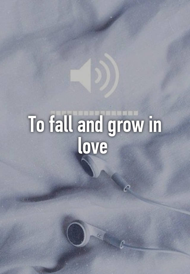 To fall and grow in love 