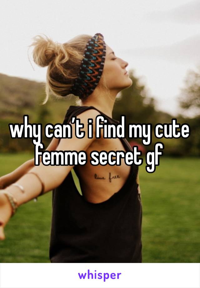 why can’t i find my cute femme secret gf 