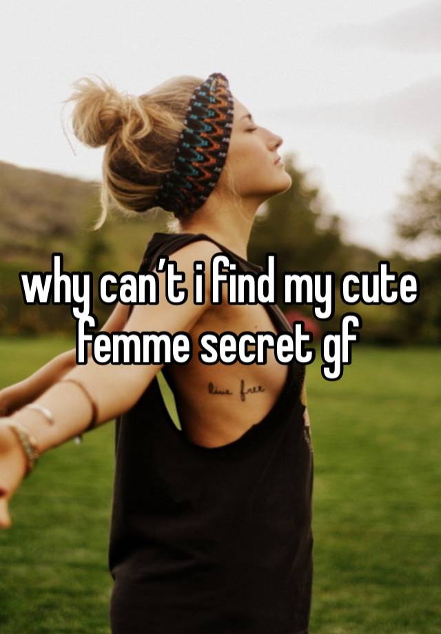 why can’t i find my cute femme secret gf 