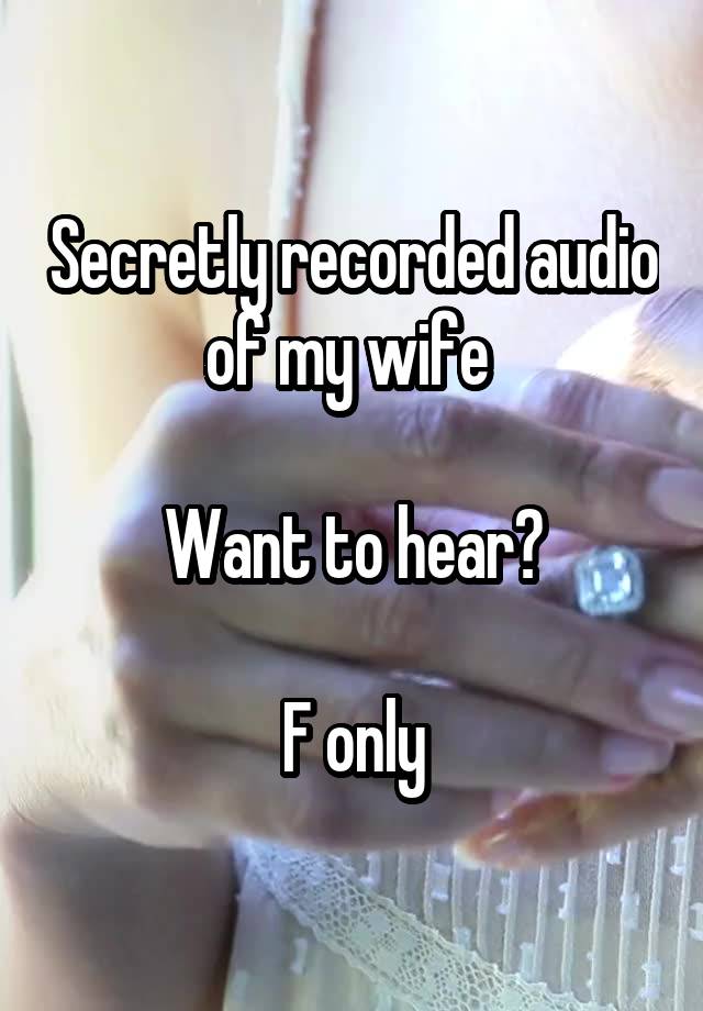 Secretly recorded audio of my wife 

Want to hear?

F only