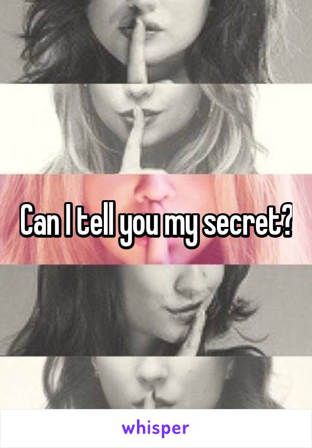 Can I tell you my secret?