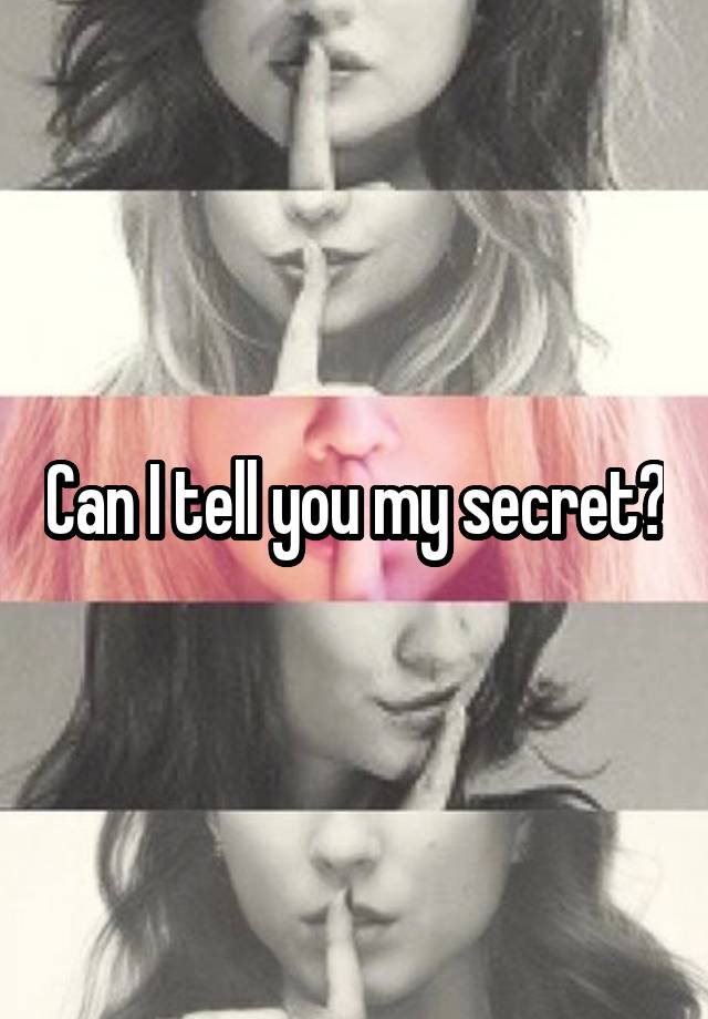 Can I tell you my secret?