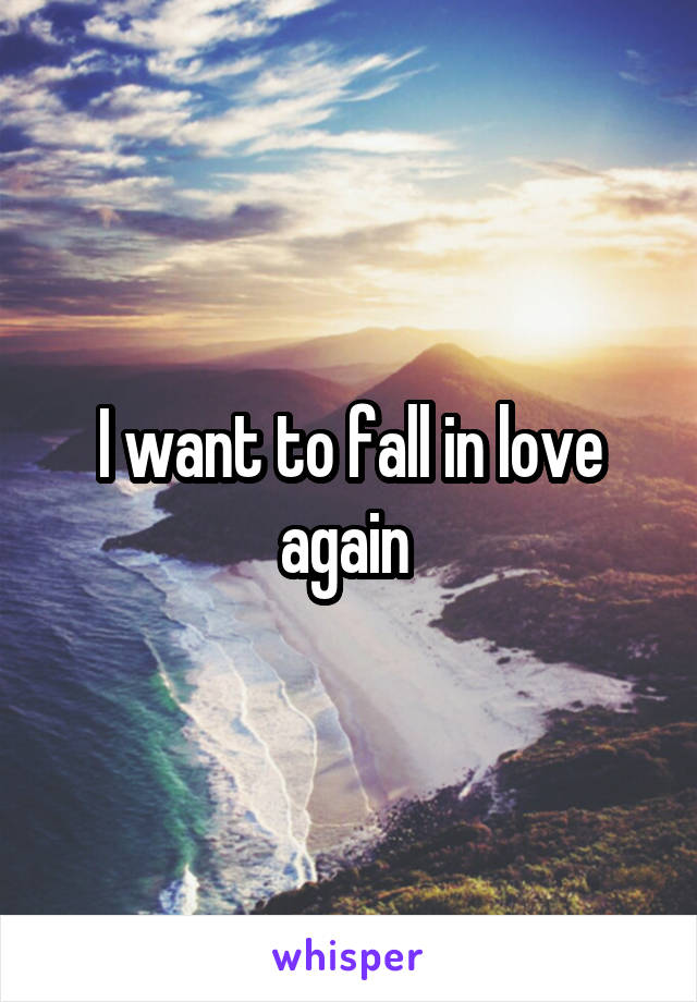 I want to fall in love again 