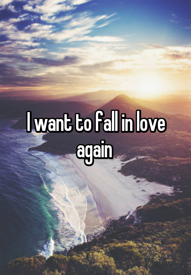 I want to fall in love again 