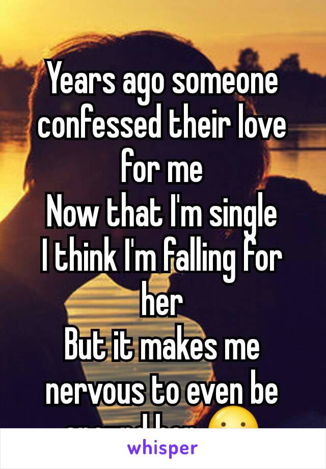 Years ago someone confessed their love for me
Now that I'm single
I think I'm falling for her
But it makes me nervous to even be around her 😶