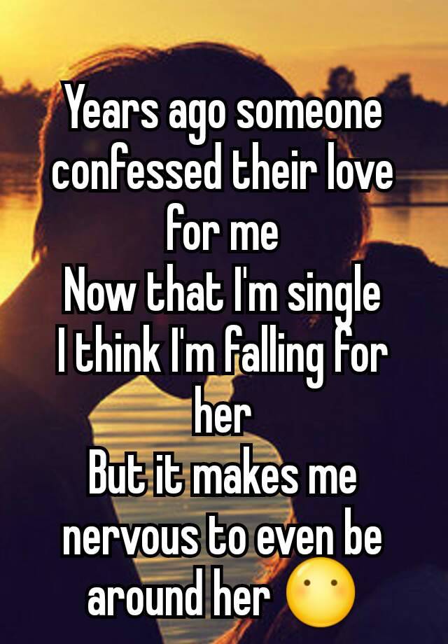 Years ago someone confessed their love for me
Now that I'm single
I think I'm falling for her
But it makes me nervous to even be around her 😶