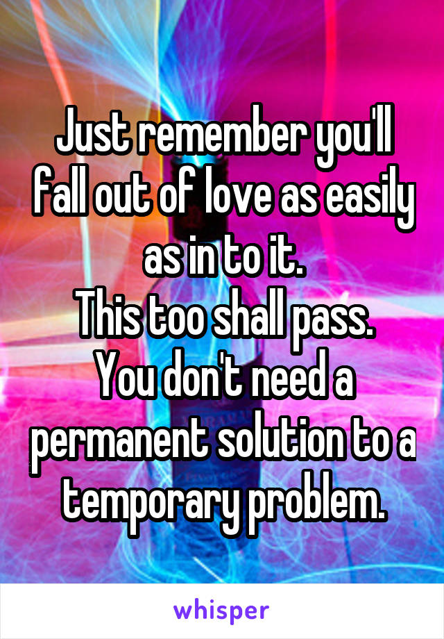 Just remember you'll fall out of love as easily as in to it.
This too shall pass.
You don't need a permanent solution to a temporary problem.