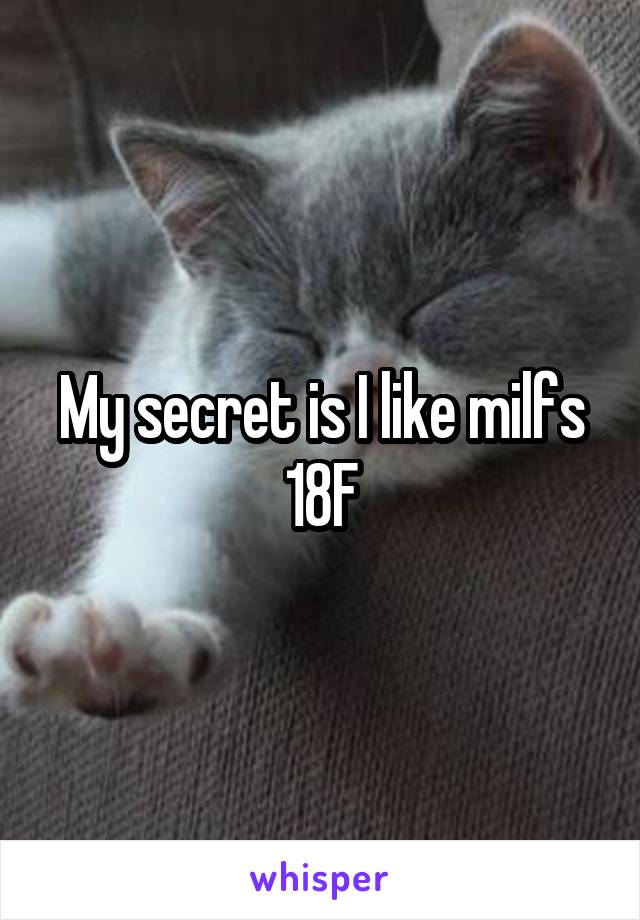 My secret is I like milfs 18F