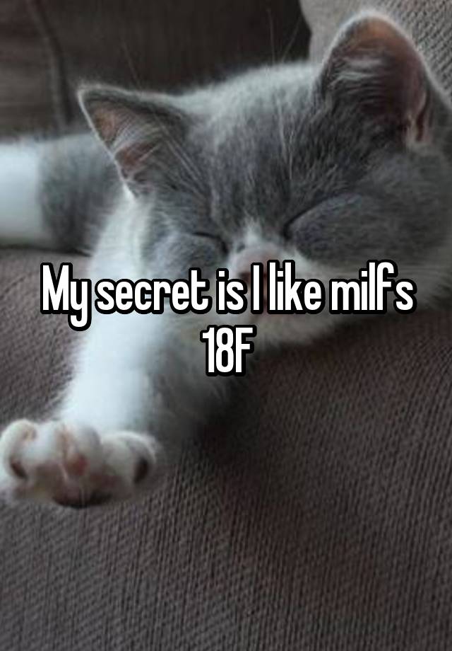 My secret is I like milfs 18F