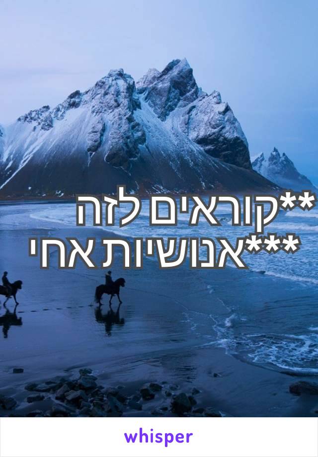 **קוראים לזה ***אנושיות אחי