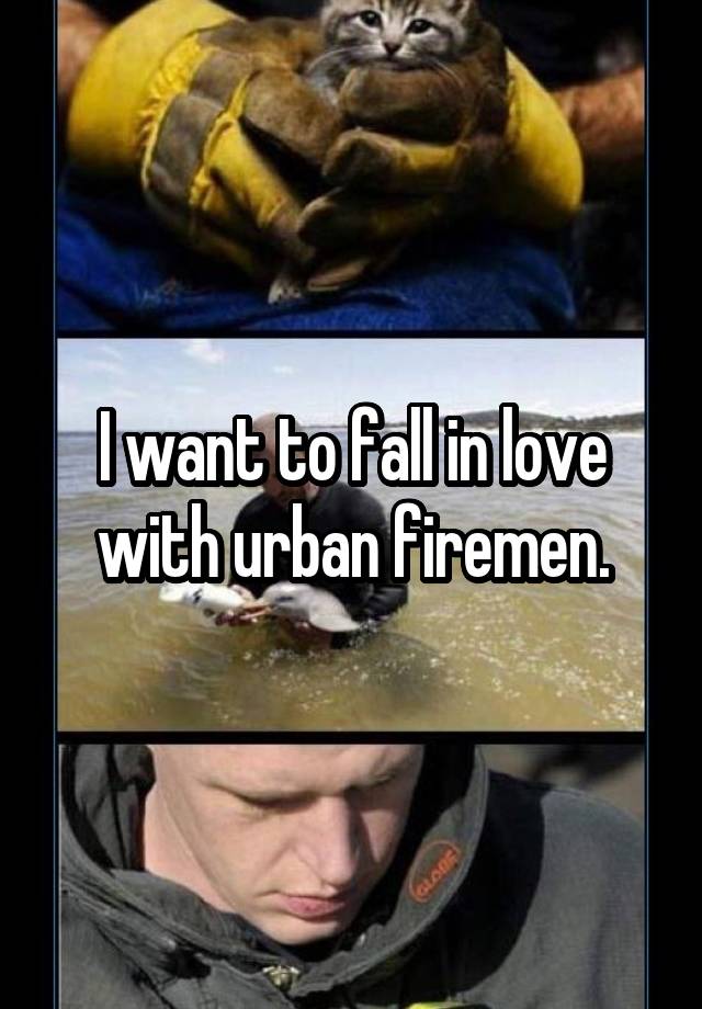 I want to fall in love with urban firemen.