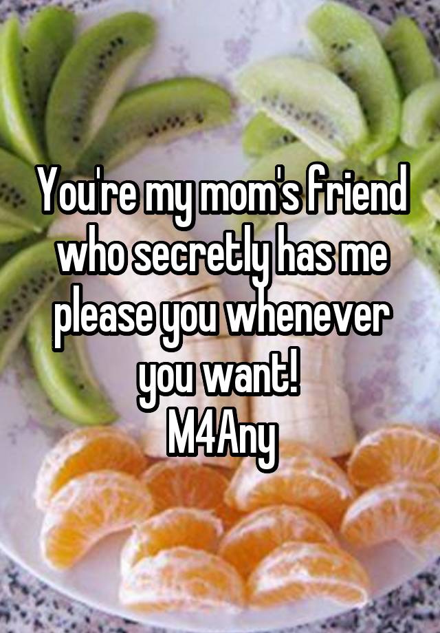 You're my mom's friend who secretly has me please you whenever you want! 
M4Any