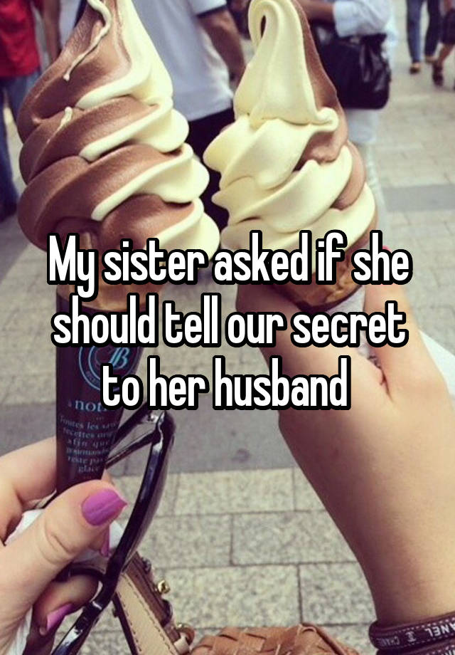 My sister asked if she should tell our secret to her husband 