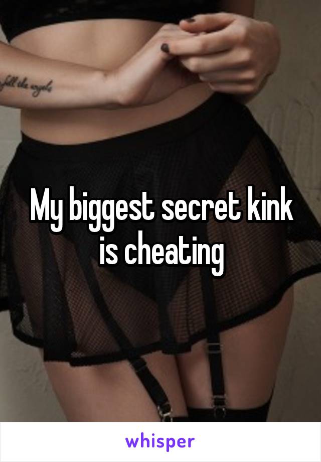 My biggest secret kink is cheating