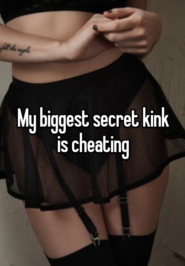 My biggest secret kink is cheating