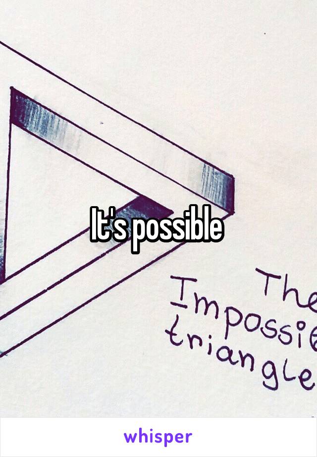 It's possible 