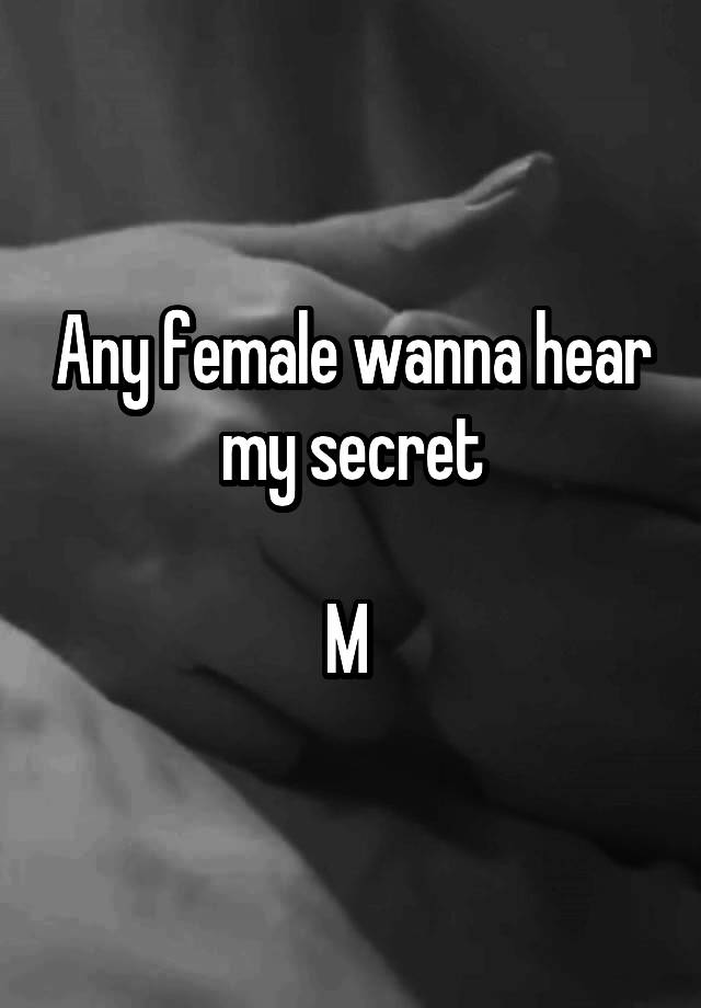 Any female wanna hear my secret

M 