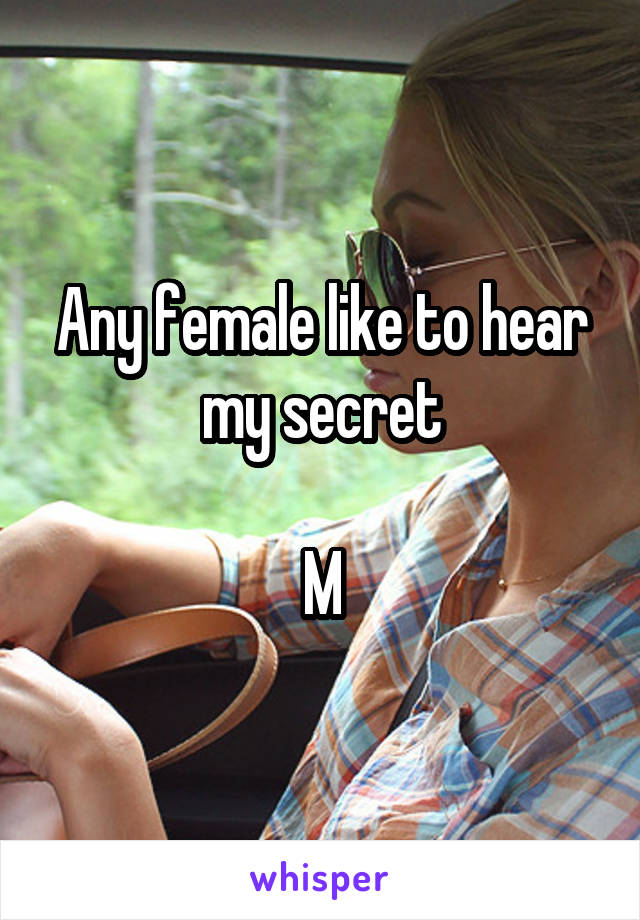 Any female like to hear my secret

M