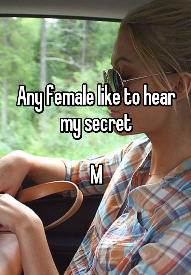 Any female like to hear my secret

M