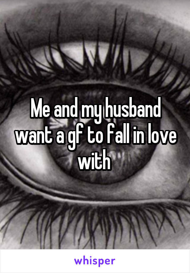 Me and my husband want a gf to fall in love with 