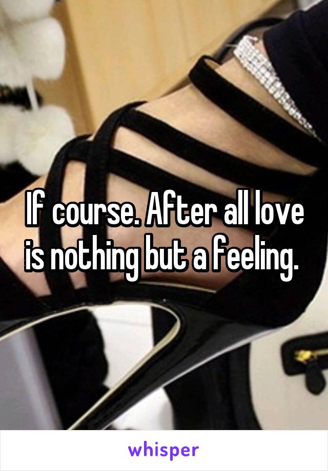 If course. After all love is nothing but a feeling. 