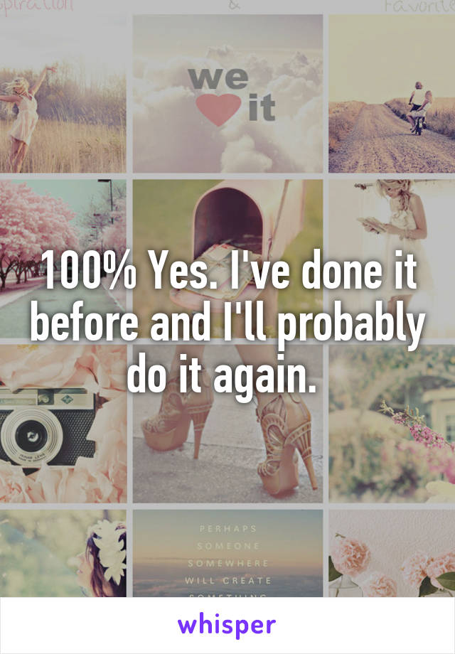 100% Yes. I've done it before and I'll probably do it again. 