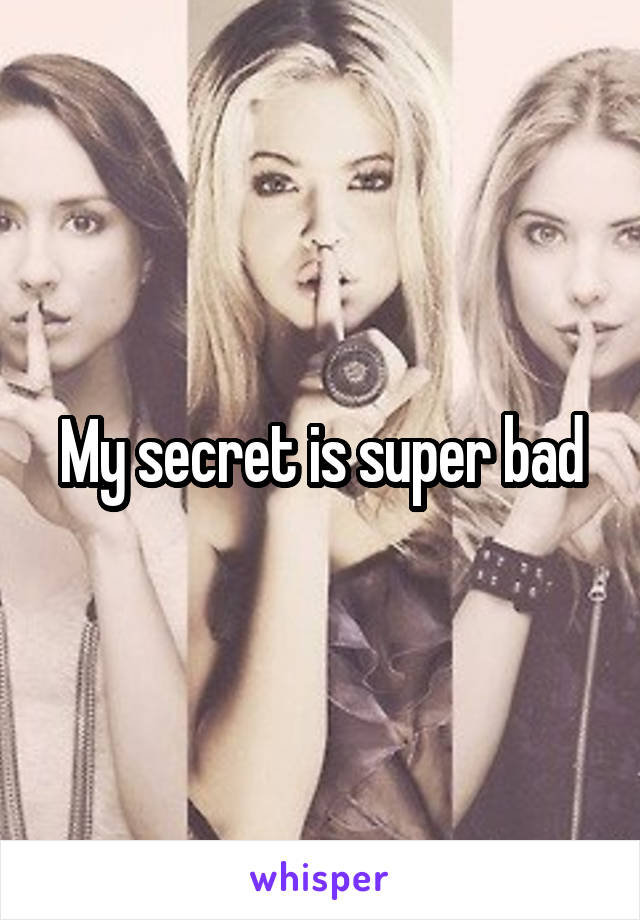 My secret is super bad