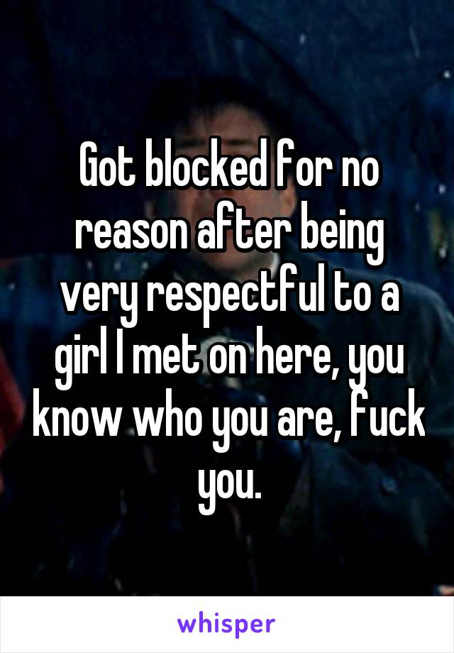 Got blocked for no reason after being very respectful to a girl I met on here, you know who you are, fuck you.