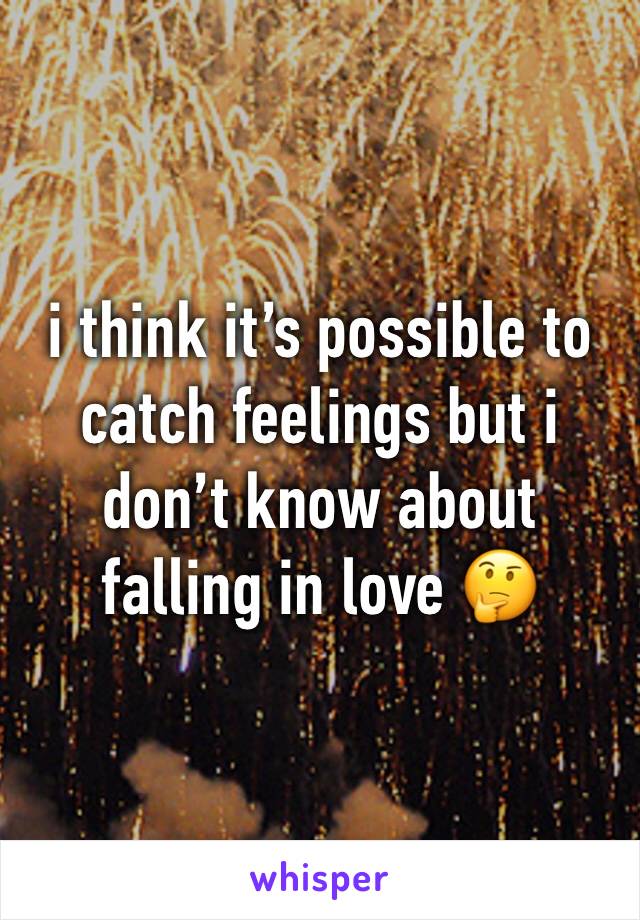 i think it’s possible to catch feelings but i don’t know about falling in love 🤔