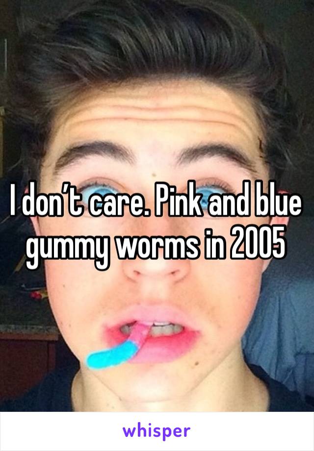 I don’t care. Pink and blue gummy worms in 2005