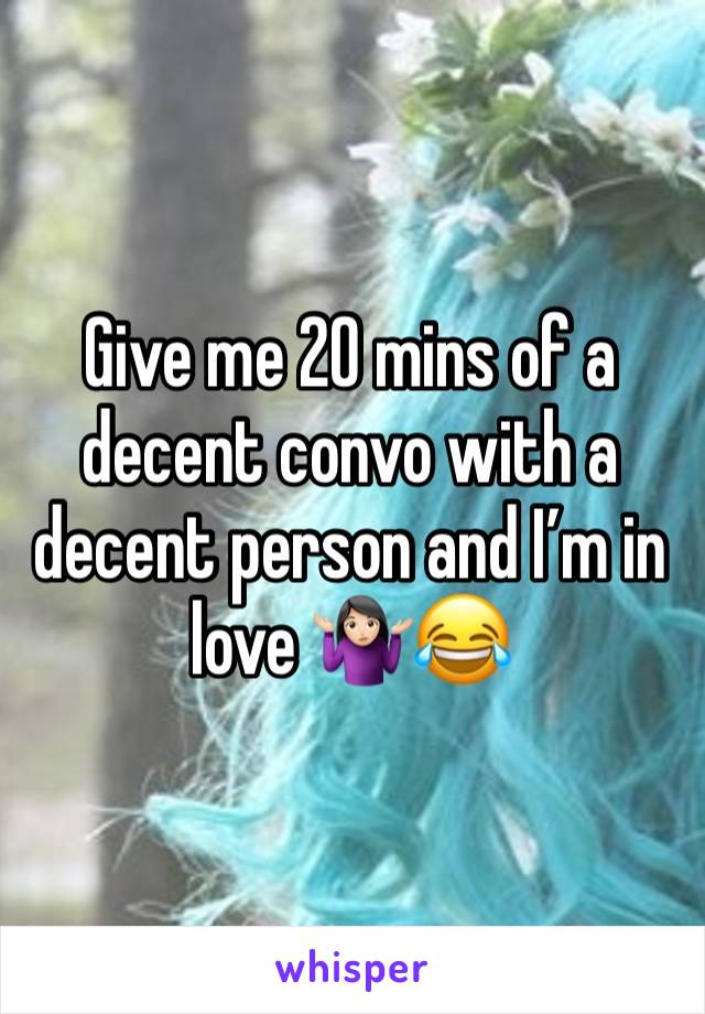 Give me 20 mins of a decent convo with a decent person and I’m in love 🤷🏻‍♀️😂